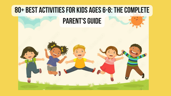 80+ Best Activities for Kids Ages 6-8: The Complete Parent's Guide